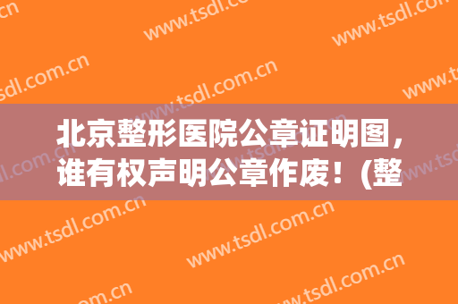 北京整形医院公章证明图，谁有权声明公章作废！(整形证明需要盖章吗)