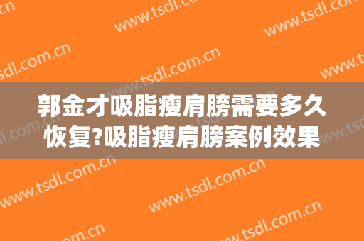 郭金才吸脂瘦肩膀需要多久恢复?吸脂瘦肩膀案例效果对比图_浙江省人民医院