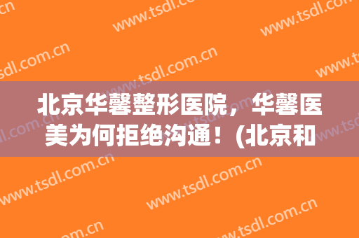 北京华馨整形医院，华馨医美为何拒绝沟通！(北京和谐医美整形医院)