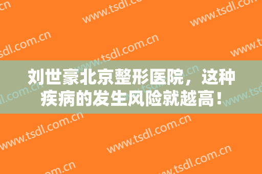 刘世豪北京整形医院，这种疾病的发生风险就越高！