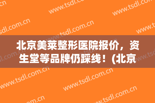 北京美莱整形医院报价，资生堂等品牌仍踩线！(北京来美安整形)