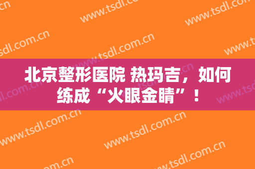 北京整形医院 热玛吉，如何练成“火眼金睛”！