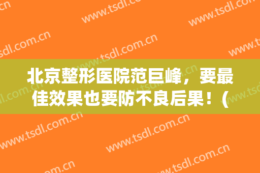 北京整形医院范巨峰，要最佳效果也要防不良后果！(北京朝阳医院范巨峰割双眼皮怎么样)
