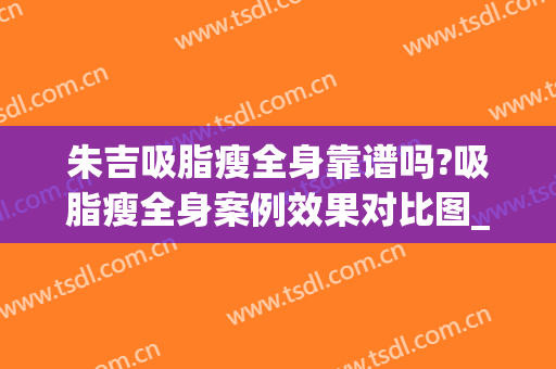 朱吉吸脂瘦全身靠谱吗?吸脂瘦全身案例效果对比图_海军军医大学附属长海医院