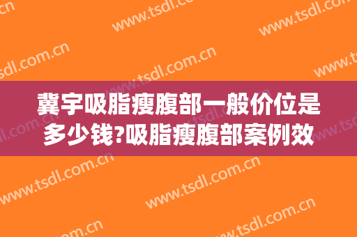 冀宇吸脂瘦腹部一般价位是多少钱?吸脂瘦腹部案例效果对比图_浙江省人民医院