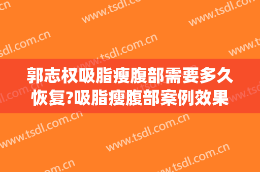郭志权吸脂瘦腹部需要多久恢复?吸脂瘦腹部案例效果对比图_阳泉煤业集团总医院