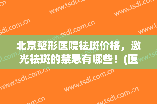 北京整形医院祛斑价格，激光祛斑的禁忌有哪些！(医院激光祛斑贵不贵)