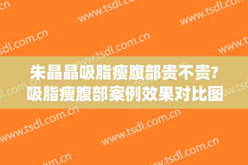 朱晶晶吸脂瘦腹部贵不贵?吸脂瘦腹部案例效果对比图_复旦大学附属华东医院