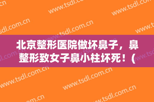 北京整形医院做坏鼻子，鼻整形致女子鼻小柱坏死！(鼻小柱缺损整容)