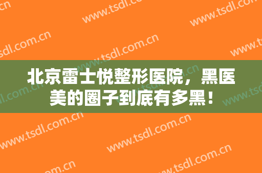 北京雷士悦整形医院，黑医美的圈子到底有多黑！