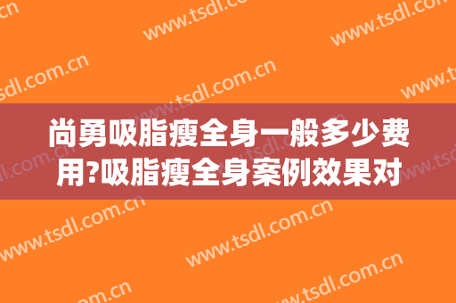 尚勇吸脂瘦全身一般多少费用?吸脂瘦全身案例效果对比图_哈尔滨医科大学附属第一医院