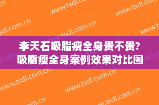 李天石吸脂瘦全身贵不贵?吸脂瘦全身案例效果对比图_北京大学深圳医院
