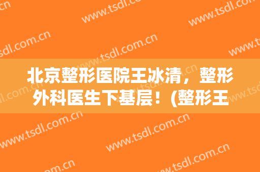 北京整形医院王冰清，整形外科医生下基层！(整形王平医生)