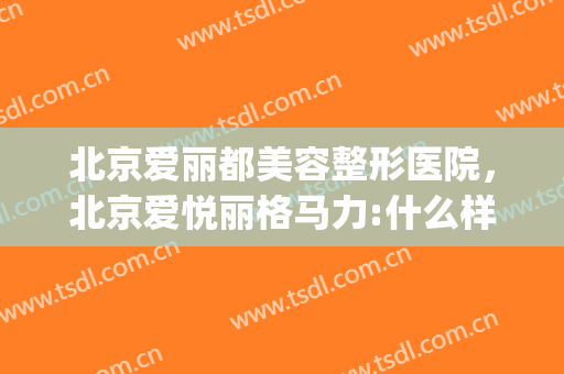 北京爱丽都美容整形医院，北京爱悦丽格马力:什么样的双眼皮好看！(爱德丽格整形美容医院)