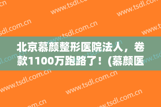 北京慕颜整形医院法人，卷款1100万跑路了！(慕颜医疗整形)