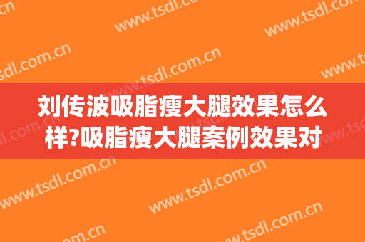 刘传波吸脂瘦大腿效果怎么样?吸脂瘦大腿案例效果对比图_杭州市第一人民医院