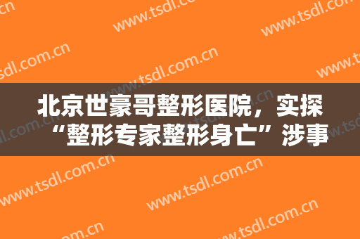 北京世豪哥整形医院，实探“整形专家整形身亡”涉事医院:大门贴着停业通知！