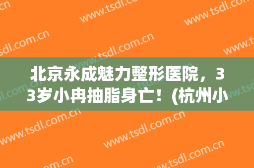 北京永成魅力整形医院，33岁小冉抽脂身亡！(杭州小冉整形死亡)