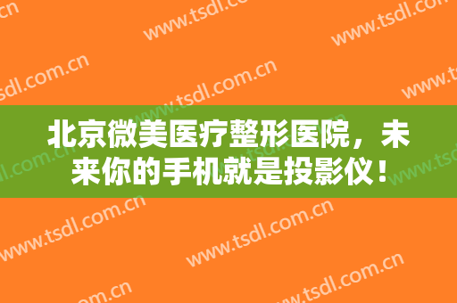 北京微美医疗整形医院，未来你的手机就是投影仪！