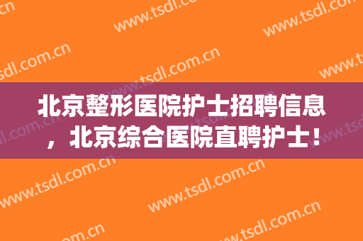 北京整形医院护士招聘信息，北京综合医院直聘护士！(北京医美招聘护士)