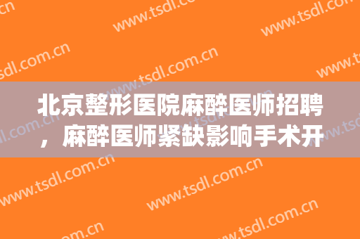 北京整形医院麻醉医师招聘，麻醉医师紧缺影响手术开展！(整形门诊有麻醉资格吗)