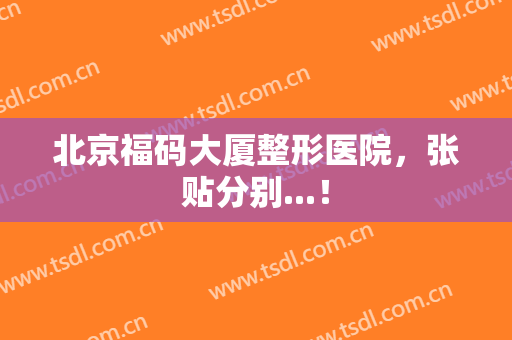 北京福码大厦整形医院，张贴分别...！