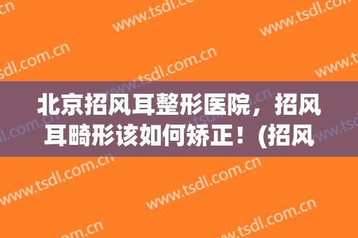 北京招风耳整形医院，招风耳畸形该如何矫正！(招风耳整形手术成熟吗)