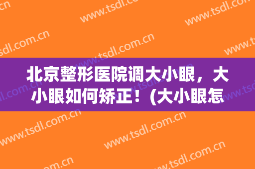 北京整形医院调大小眼，大小眼如何矫正！(大小眼怎么自己矫正)