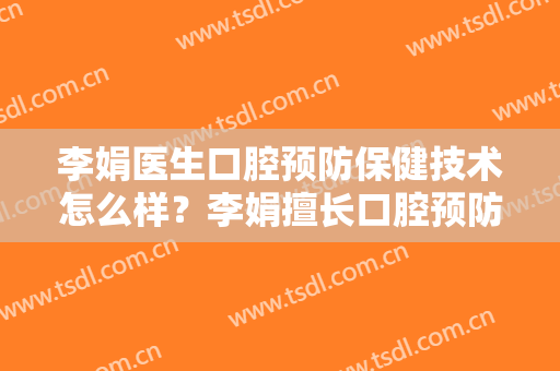 李娟医生口腔预防保健技术怎么样？李娟擅长口腔预防保健吗？
