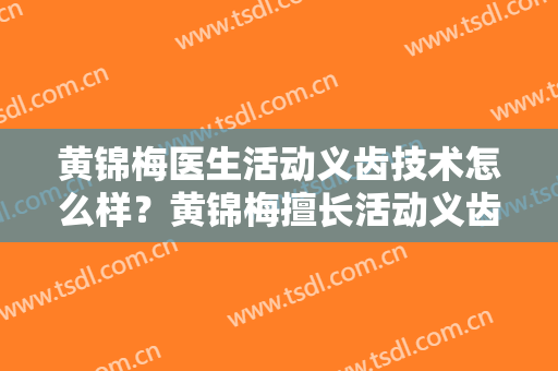 黄锦梅医生活动义齿技术怎么样？黄锦梅擅长活动义齿吗？