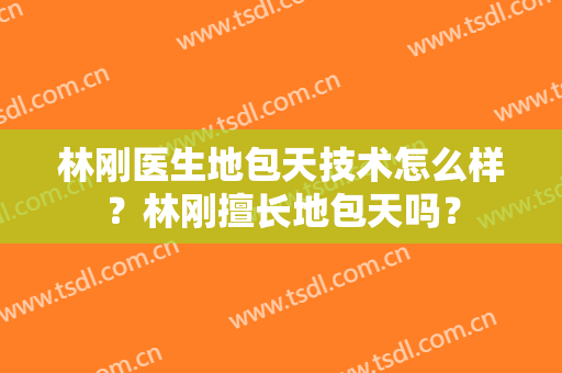林刚医生地包天技术怎么样？林刚擅长地包天吗？