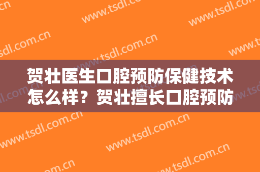 贺壮医生口腔预防保健技术怎么样？贺壮擅长口腔预防保健吗？