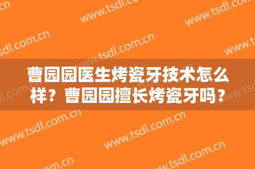 曹园园医生烤瓷牙技术怎么样？曹园园擅长烤瓷牙吗？