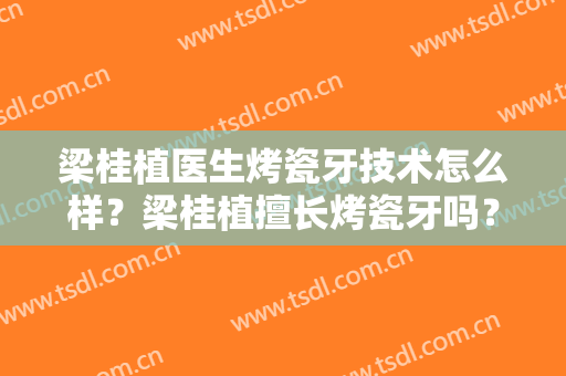 梁桂植医生烤瓷牙技术怎么样？梁桂植擅长烤瓷牙吗？