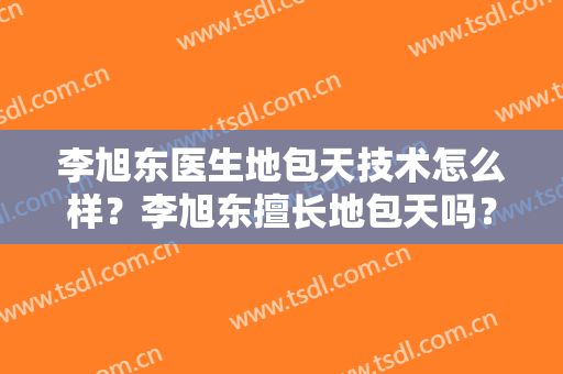 李旭东医生地包天技术怎么样？李旭东擅长地包天吗？