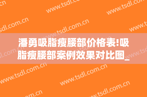 潘勇吸脂瘦腰部价格表!吸脂瘦腰部案例效果对比图_好大夫工作室(腰部吸脂瘦身)