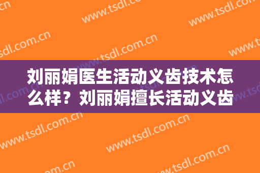 刘丽娟医生活动义齿技术怎么样？刘丽娟擅长活动义齿吗？