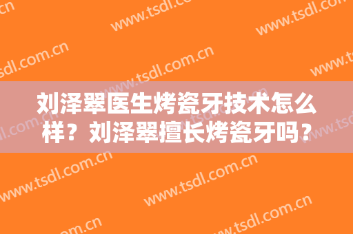 刘泽翠医生烤瓷牙技术怎么样？刘泽翠擅长烤瓷牙吗？