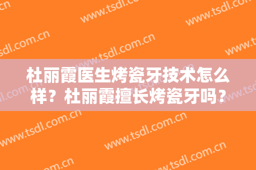 杜丽霞医生烤瓷牙技术怎么样？杜丽霞擅长烤瓷牙吗？