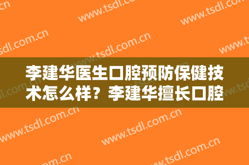 李建华医生口腔预防保健技术怎么样？李建华擅长口腔预防保健吗？