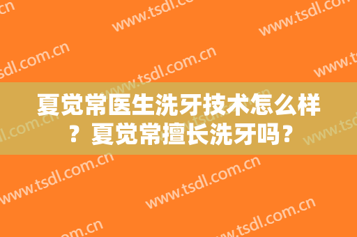 夏觉常医生洗牙技术怎么样？夏觉常擅长洗牙吗？