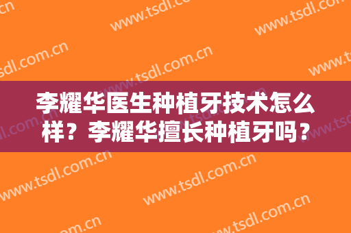 李耀华医生种植牙技术怎么样？李耀华擅长种植牙吗？