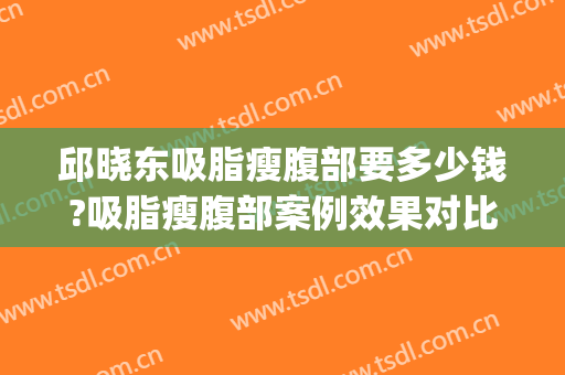 邱晓东吸脂瘦腹部要多少钱?吸脂瘦腹部案例效果对比图_济南市中心医院