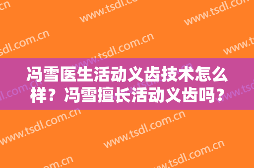 冯雪医生活动义齿技术怎么样？冯雪擅长活动义齿吗？