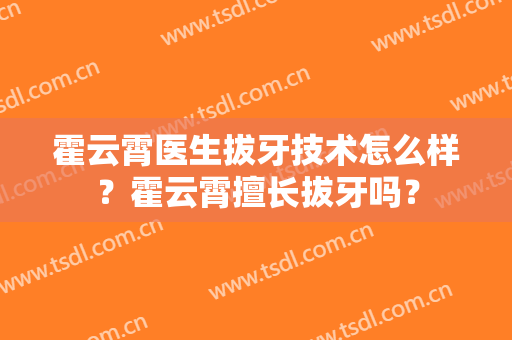 霍云霄医生拔牙技术怎么样？霍云霄擅长拔牙吗？