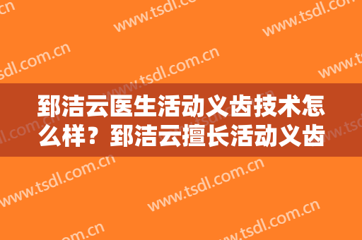 郅洁云医生活动义齿技术怎么样？郅洁云擅长活动义齿吗？