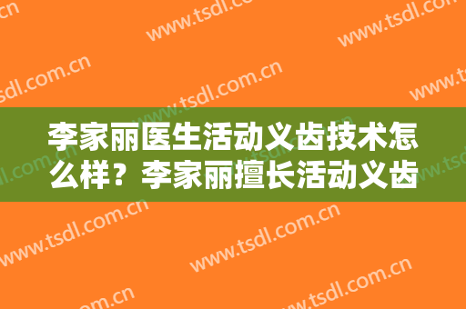 李家丽医生活动义齿技术怎么样？李家丽擅长活动义齿吗？
