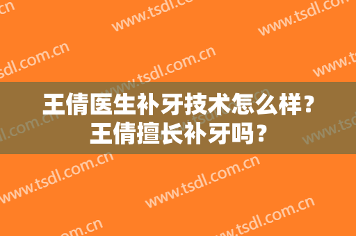 王倩医生补牙技术怎么样？王倩擅长补牙吗？