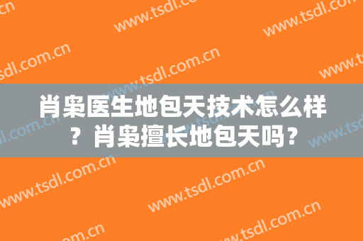 肖枭医生地包天技术怎么样？肖枭擅长地包天吗？