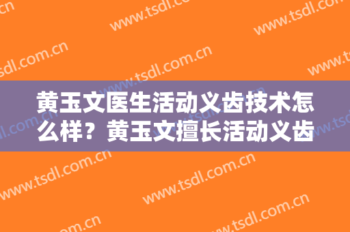 黄玉文医生活动义齿技术怎么样？黄玉文擅长活动义齿吗？